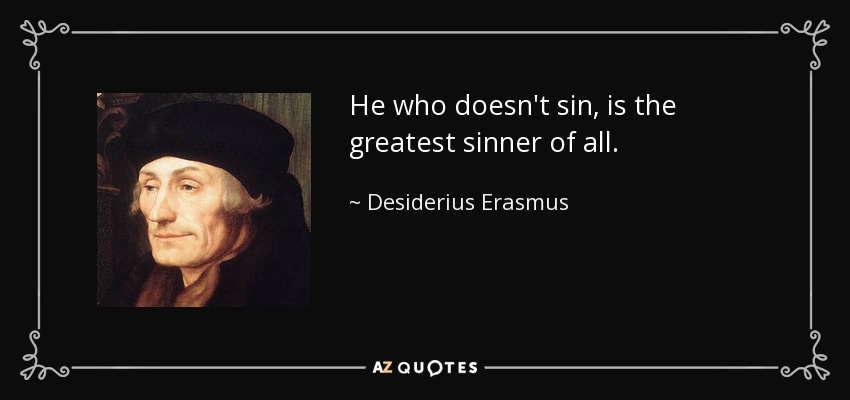 He who doesn't sin, is the greatest sinner of all. - Desiderius Erasmus