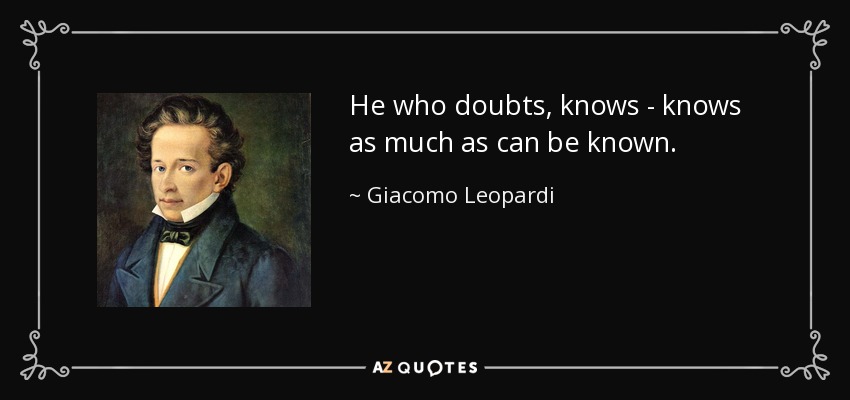 He who doubts, knows - knows as much as can be known. - Giacomo Leopardi