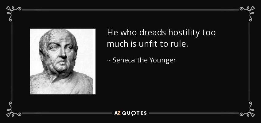 He who dreads hostility too much is unfit to rule. - Seneca the Younger