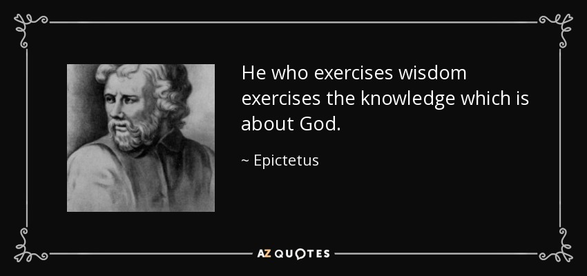 He who exercises wisdom exercises the knowledge which is about God. - Epictetus