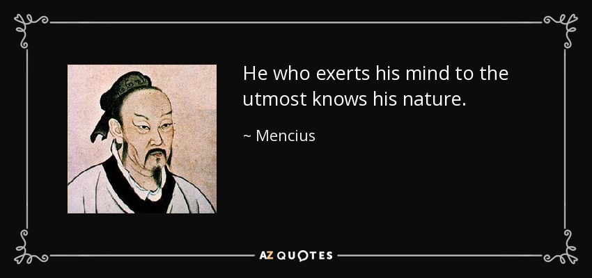 He who exerts his mind to the utmost knows his nature. - Mencius