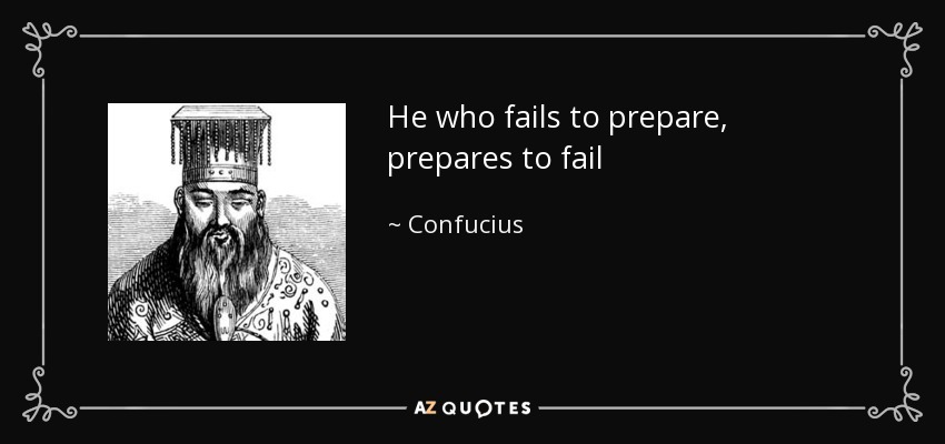 He who fails to prepare, prepares to fail - Confucius