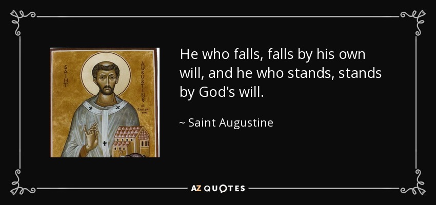 He who falls, falls by his own will, and he who stands, stands by God's will. - Saint Augustine