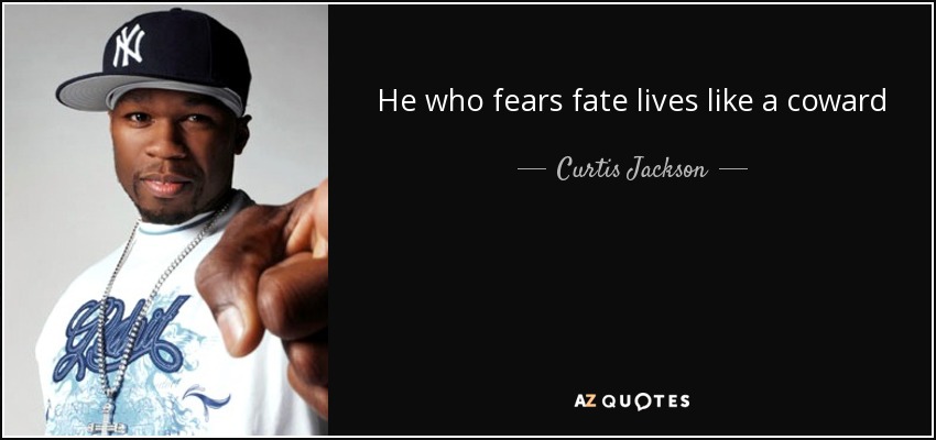 He who fears fate lives like a coward - Curtis Jackson
