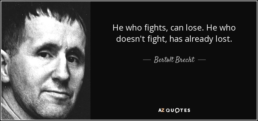 Bertolt Brecht quote: He who fights, can lose. He who doesn't fight, has...
