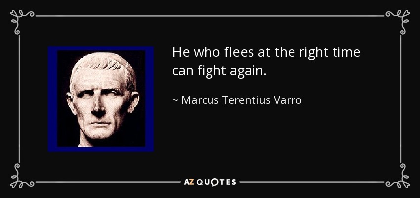 He who flees at the right time can fight again. - Marcus Terentius Varro