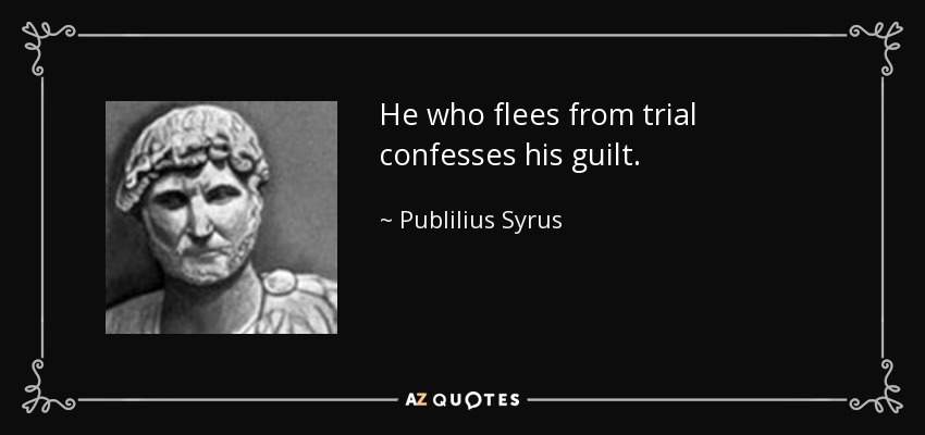 He who flees from trial confesses his guilt. - Publilius Syrus