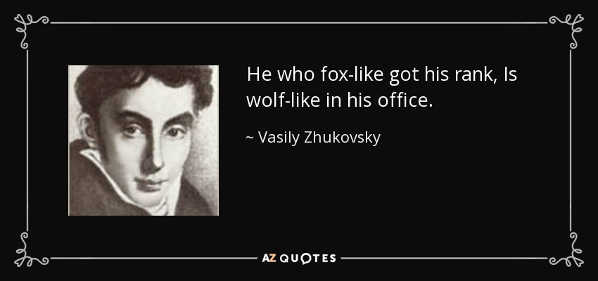 He who fox-like got his rank, Is wolf-like in his office. - Vasily Zhukovsky