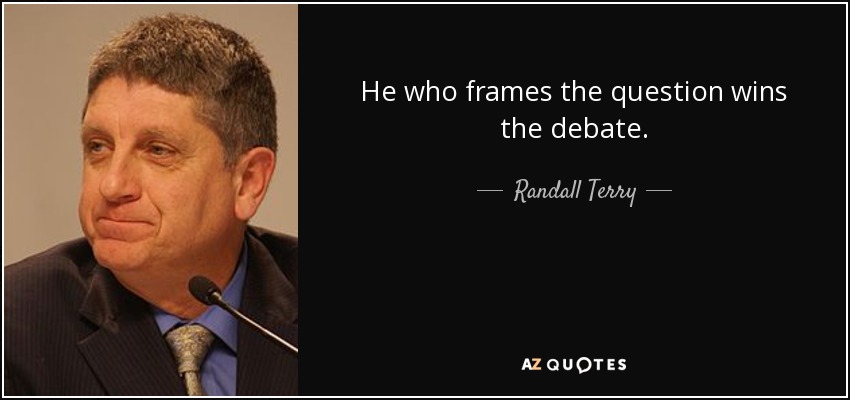 He who frames the question wins the debate. - Randall Terry