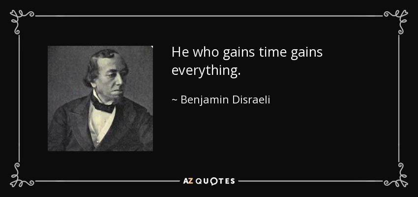He who gains time gains everything. - Benjamin Disraeli