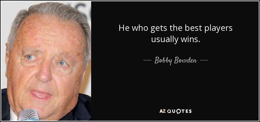 He who gets the best players usually wins. - Bobby Bowden
