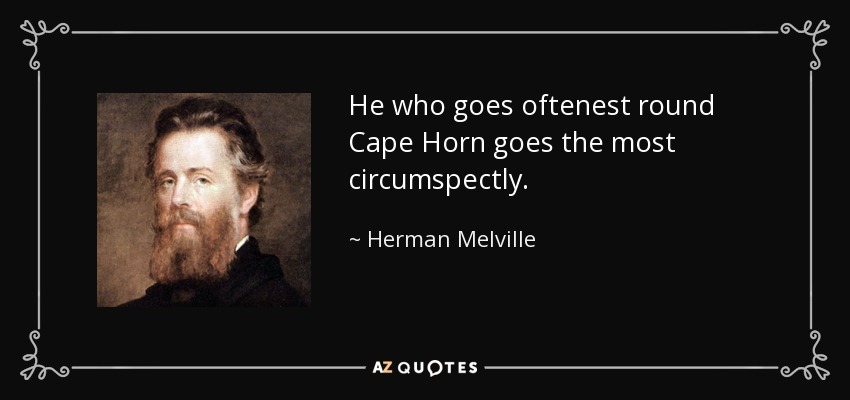 He who goes oftenest round Cape Horn goes the most circumspectly. - Herman Melville