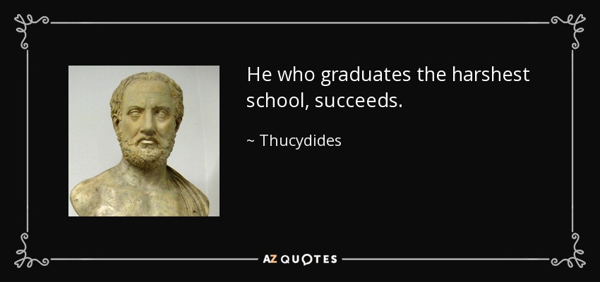 He who graduates the harshest school, succeeds. - Thucydides