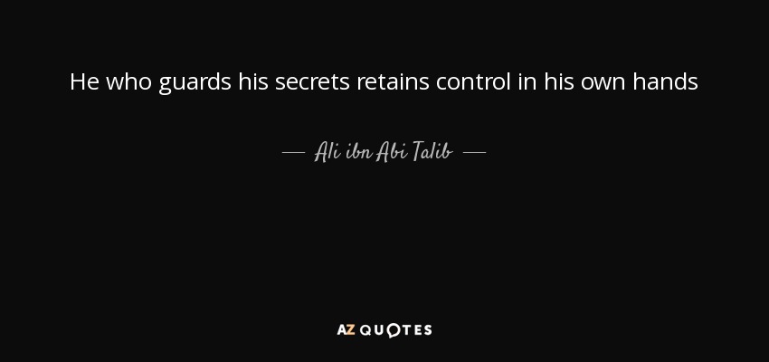 He who guards his secrets retains control in his own hands - Ali ibn Abi Talib