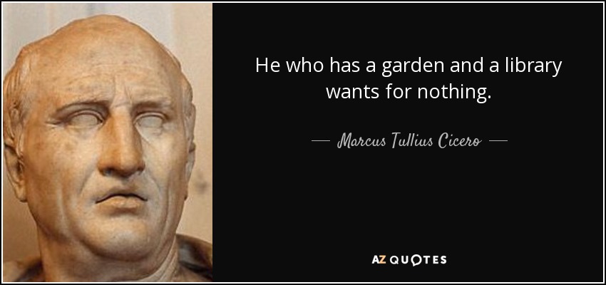 He who has a garden and a library wants for nothing. - Marcus Tullius Cicero