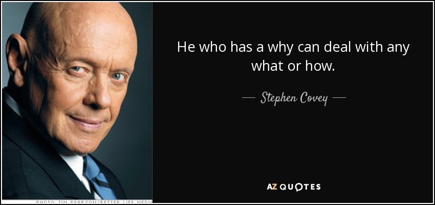 He who has a why can deal with any what or how. - Stephen Covey