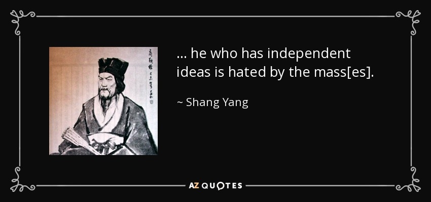 ... he who has independent ideas is hated by the mass[es]. - Shang Yang