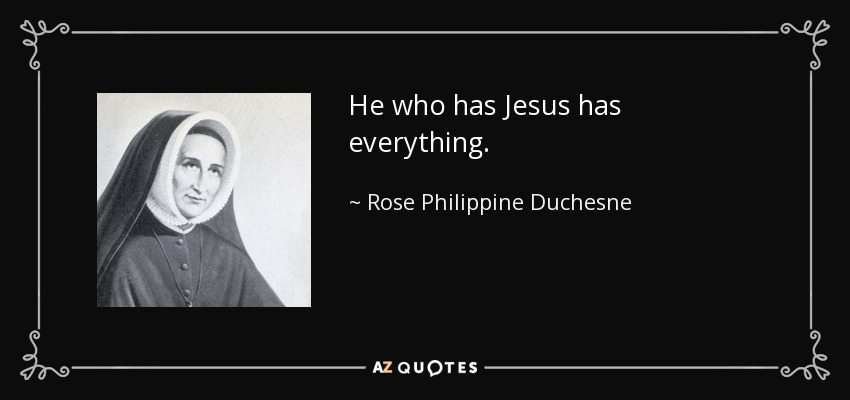 He who has Jesus has everything. - Rose Philippine Duchesne