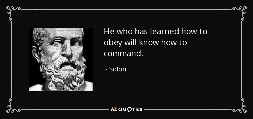 He who has learned how to obey will know how to command. - Solon