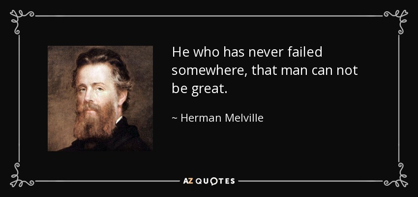 He who has never failed somewhere, that man can not be great. - Herman Melville