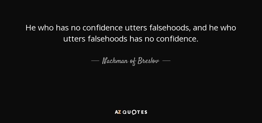 He who has no confidence utters falsehoods, and he who utters falsehoods has no confidence. - Nachman of Breslov