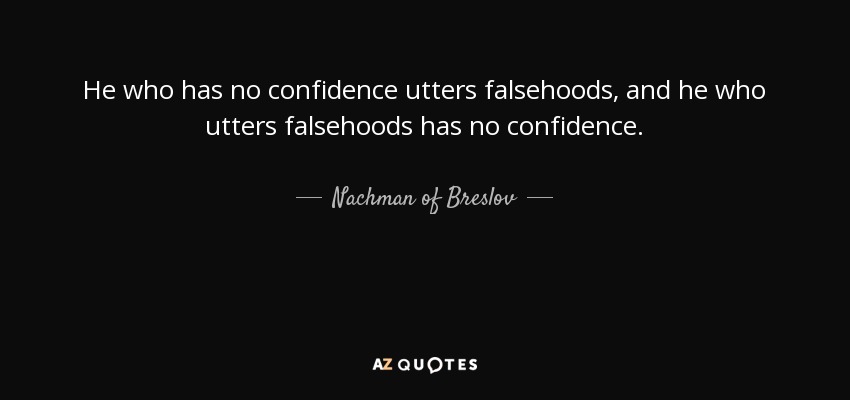 He who has no confidence utters falsehoods, and he who utters falsehoods has no confidence. - Nachman of Breslov