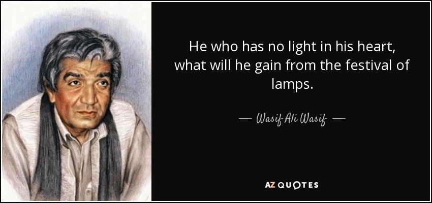 He who has no light in his heart, what will he gain from the festival of lamps. - Wasif Ali Wasif