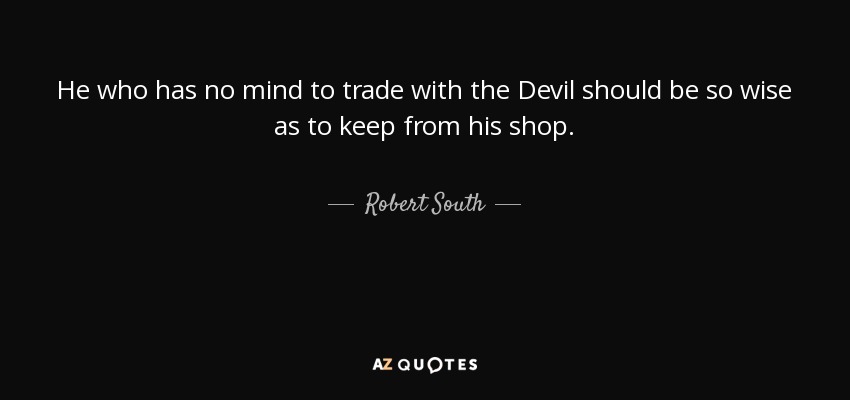 He who has no mind to trade with the Devil should be so wise as to keep from his shop. - Robert South