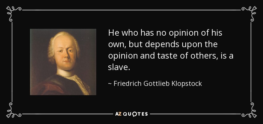 He who has no opinion of his own, but depends upon the opinion and taste of others, is a slave. - Friedrich Gottlieb Klopstock