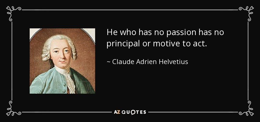 He who has no passion has no principal or motive to act. - Claude Adrien Helvetius