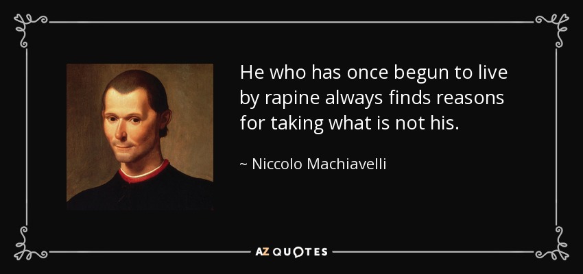 He who has once begun to live by rapine always finds reasons for taking what is not his. - Niccolo Machiavelli