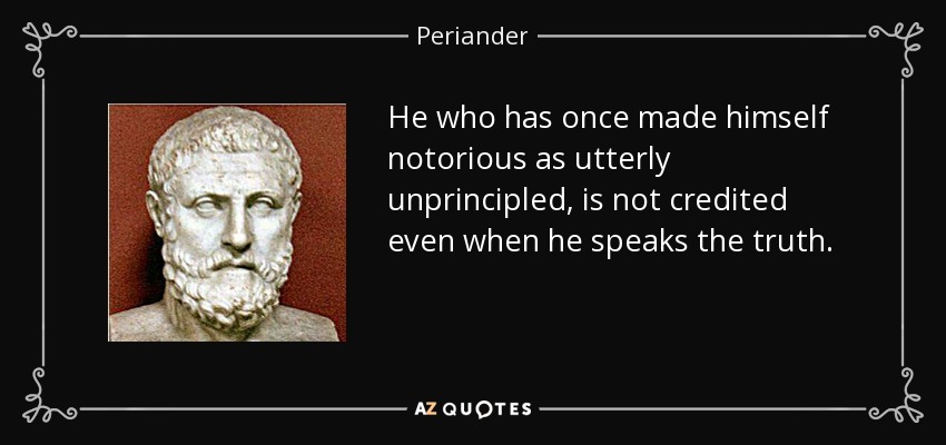 He who has once made himself notorious as utterly unprincipled, is not credited even when he speaks the truth. - Periander