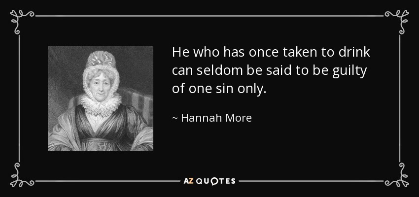 He who has once taken to drink can seldom be said to be guilty of one sin only. - Hannah More