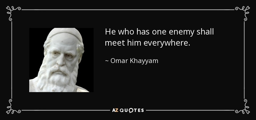 He who has one enemy shall meet him everywhere. - Omar Khayyam