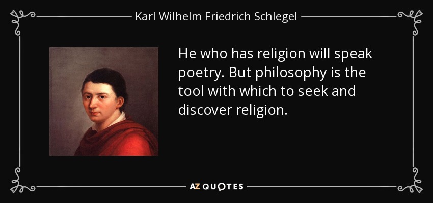 He who has religion will speak poetry. But philosophy is the tool with which to seek and discover religion. - Karl Wilhelm Friedrich Schlegel