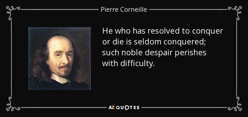 He who has resolved to conquer or die is seldom conquered; such noble despair perishes with difficulty. - Pierre Corneille