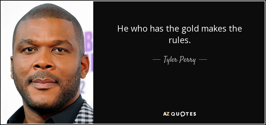 He who has the gold makes the rules. - Tyler Perry