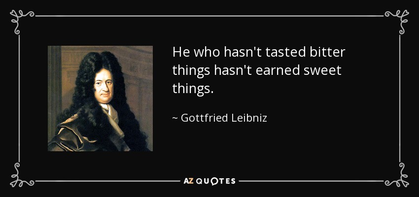 He who hasn't tasted bitter things hasn't earned sweet things. - Gottfried Leibniz
