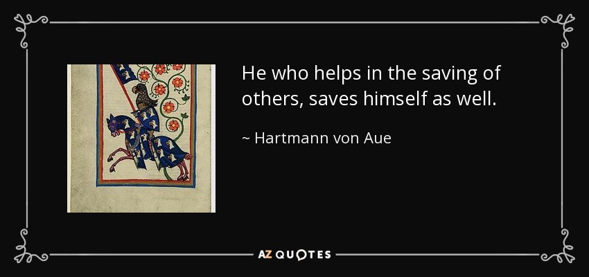 He who helps in the saving of others, saves himself as well. - Hartmann von Aue