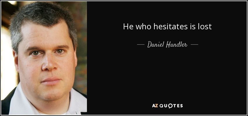 He who hesitates is lost - Daniel Handler