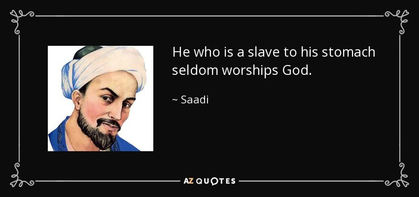 He who is a slave to his stomach seldom worships God. - Saadi