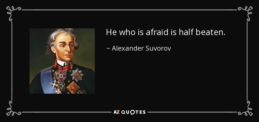 He who is afraid is half beaten. - Alexander Suvorov