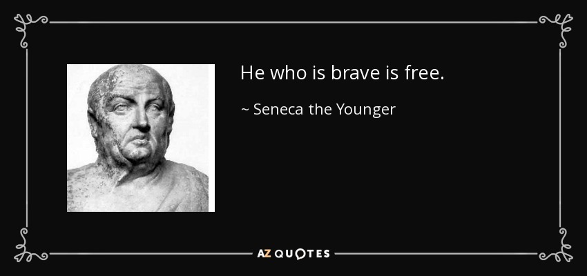 He who is brave is free. - Seneca the Younger