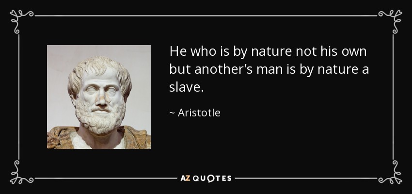 He who is by nature not his own but another's man is by nature a slave. - Aristotle