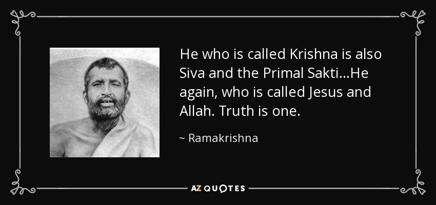 He who is called Krishna is also Siva and the Primal Sakti...He again, who is called Jesus and Allah. Truth is one. - Ramakrishna