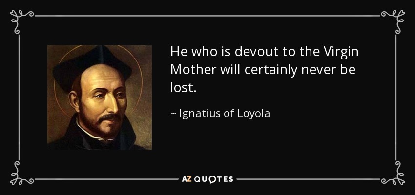 He who is devout to the Virgin Mother will certainly never be lost. - Ignatius of Loyola