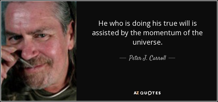 He who is doing his true will is assisted by the momentum of the universe. - Peter J. Carroll