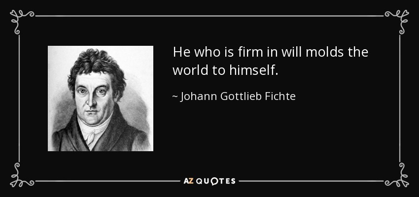 He who is firm in will molds the world to himself. - Johann Gottlieb Fichte