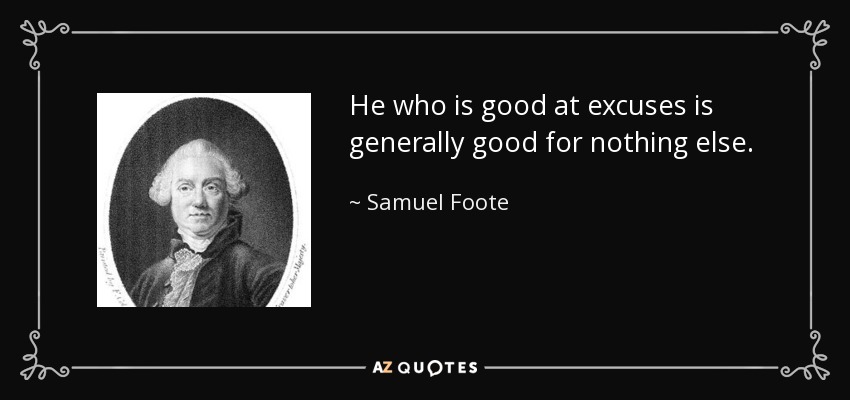He who is good at excuses is generally good for nothing else. - Samuel Foote