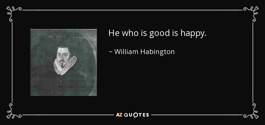 He who is good is happy. - William Habington